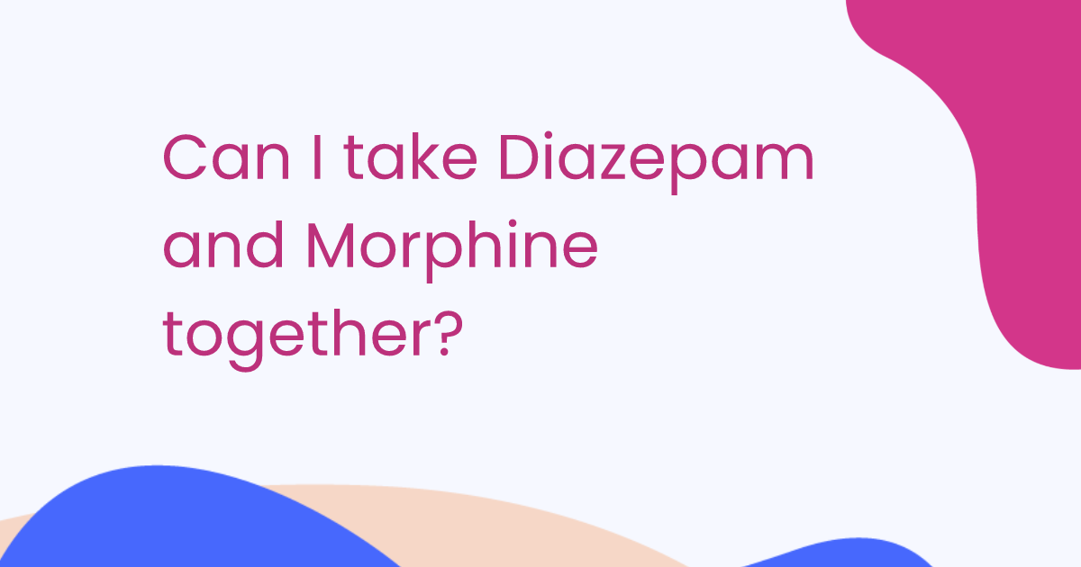 Can I take Diazepam and Morphine together?
